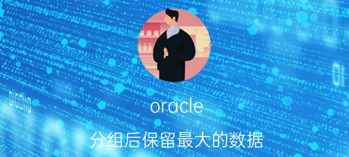 oracle 分组后保留最大的数据